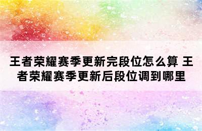 王者荣耀赛季更新完段位怎么算 王者荣耀赛季更新后段位调到哪里